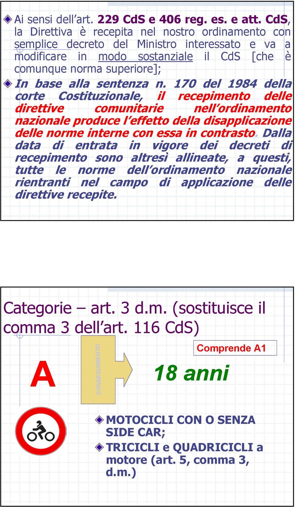 n. 170 del 1984 della corte Costituzionale, il recepimento delle direttive comunitarie nell ordinamento nazionale produce l effetto della disapplicazione delle norme interne con essa in contrasto.