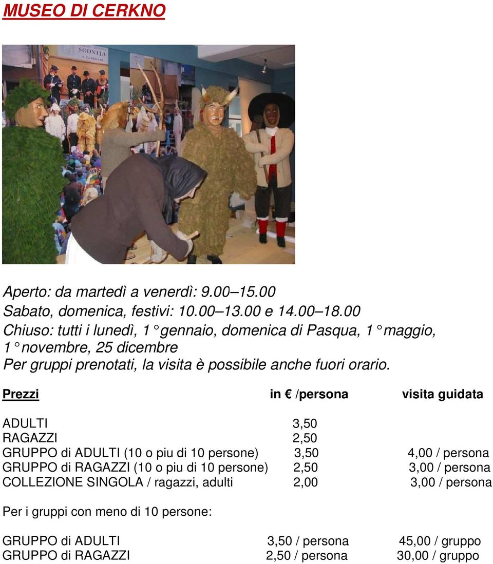 Prezzi in /persona visita guidata ADULTI 3,50 RAGAZZI 2,50 GRUPPO di ADULTI (10 o piu di 10 persone) 3,50 4,00 / persona GRUPPO di RAGAZZI (10 o piu di 10