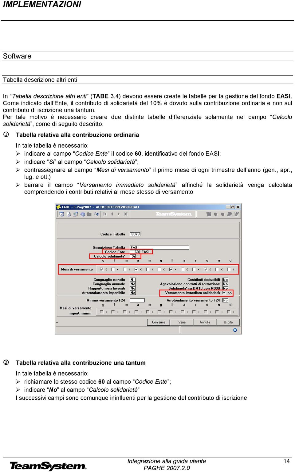 Per tale motivo è necessario creare due distinte tabelle differenziate solamente nel campo Calcolo solidarietà, come di seguito descritto: 1 Tabella relativa alla contribuzione ordinaria In tale