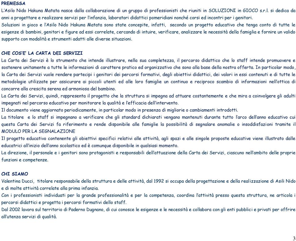 cercando di intuire, verificare, analizzare le necessità della famiglia e fornire un valido supporto con modalità e strumenti adatti alle diverse situazioni.