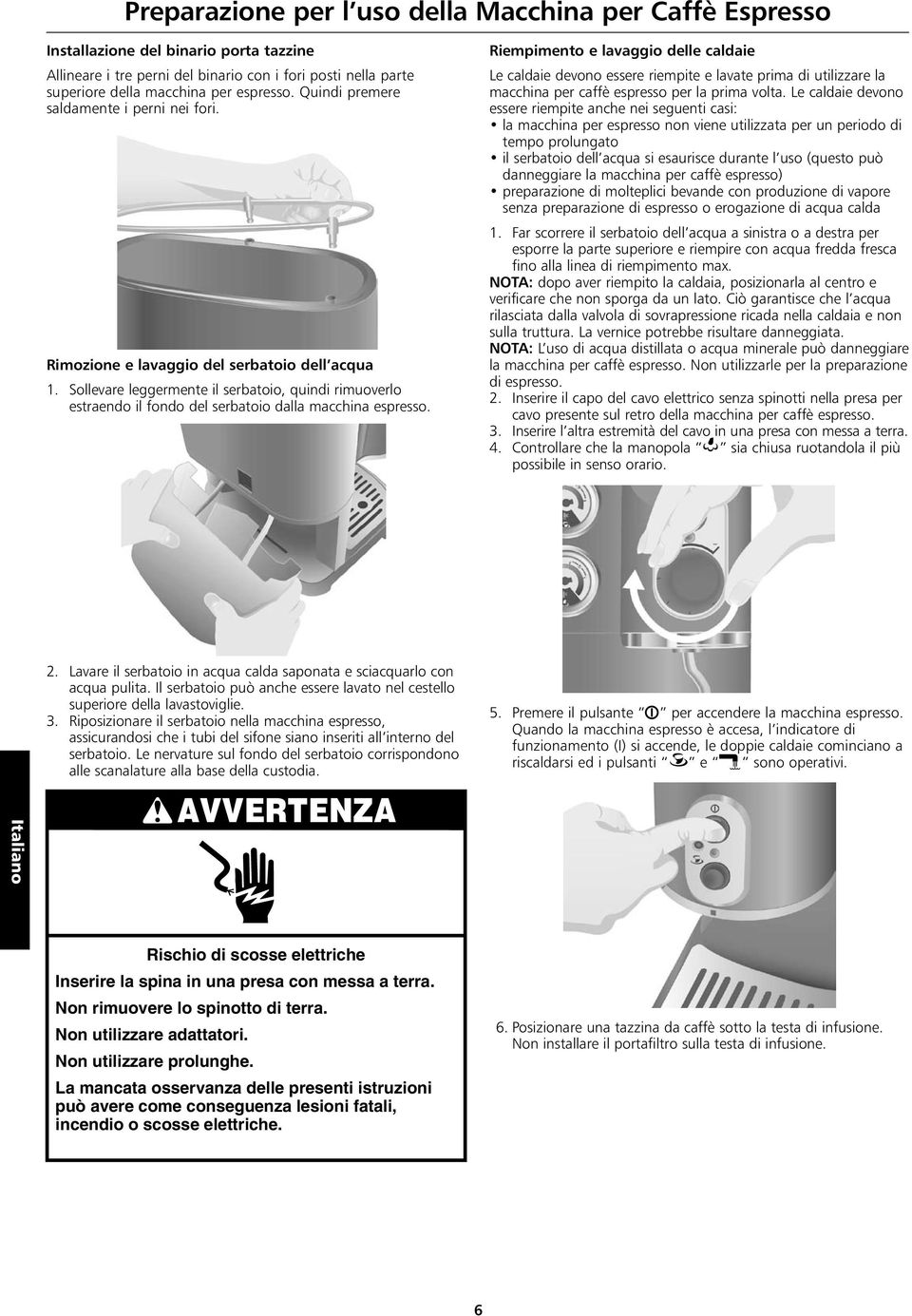 Sollevare leggermente il serbatoio, quindi rimuoverlo estraendo il fondo del serbatoio dalla macchina espresso.