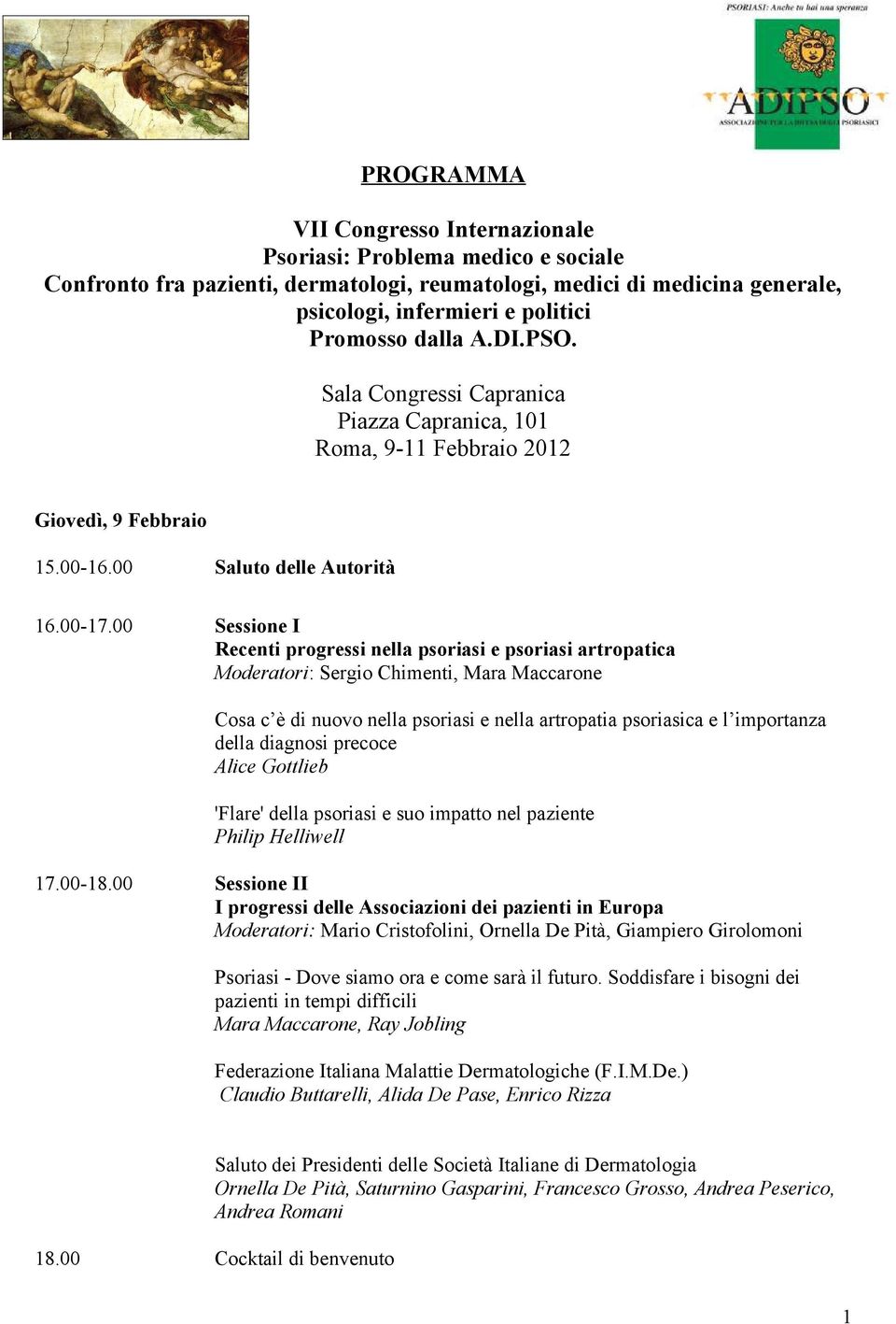 00 Sessione I Recenti progressi nella psoriasi e psoriasi artropatica Moderatori: Sergio Chimenti, Mara Maccarone Cosa c è di nuovo nella psoriasi e nella artropatia psoriasica e l importanza della