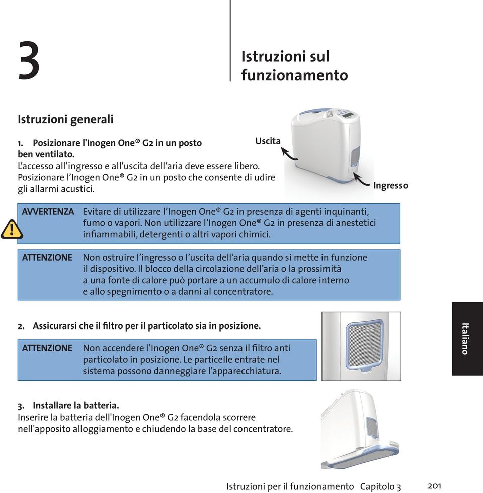 Non utilizzare l Inogen One G2 in presenza di anestetici infiammabili, detergenti o altri vapori chimici. Non ostruire l ingresso o l uscita dell aria quando si mette in funzione il dispositivo.