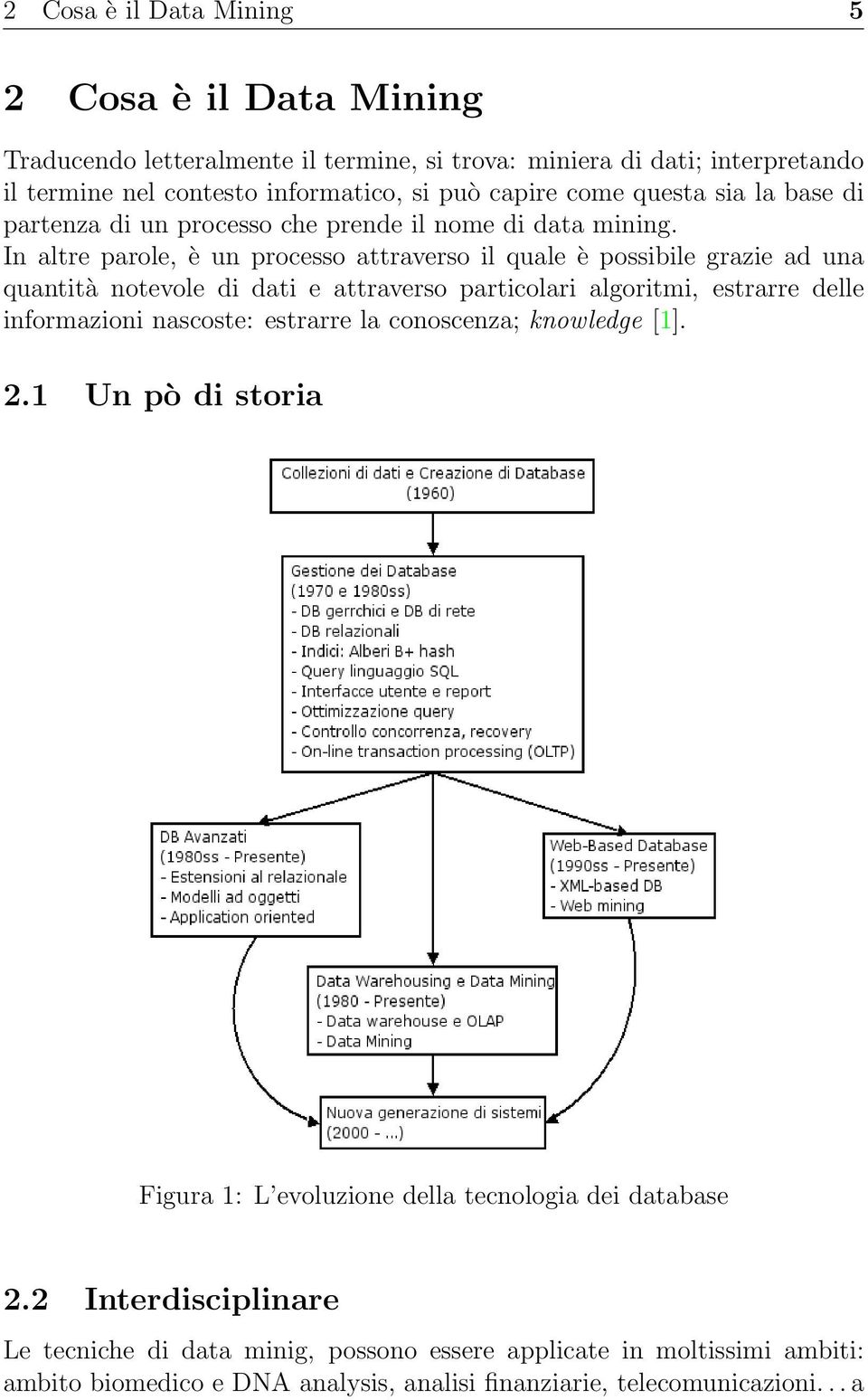 In altre parole, è un processo attraverso il quale è possibile grazie ad una quantità notevole di dati e attraverso particolari algoritmi, estrarre delle informazioni nascoste: