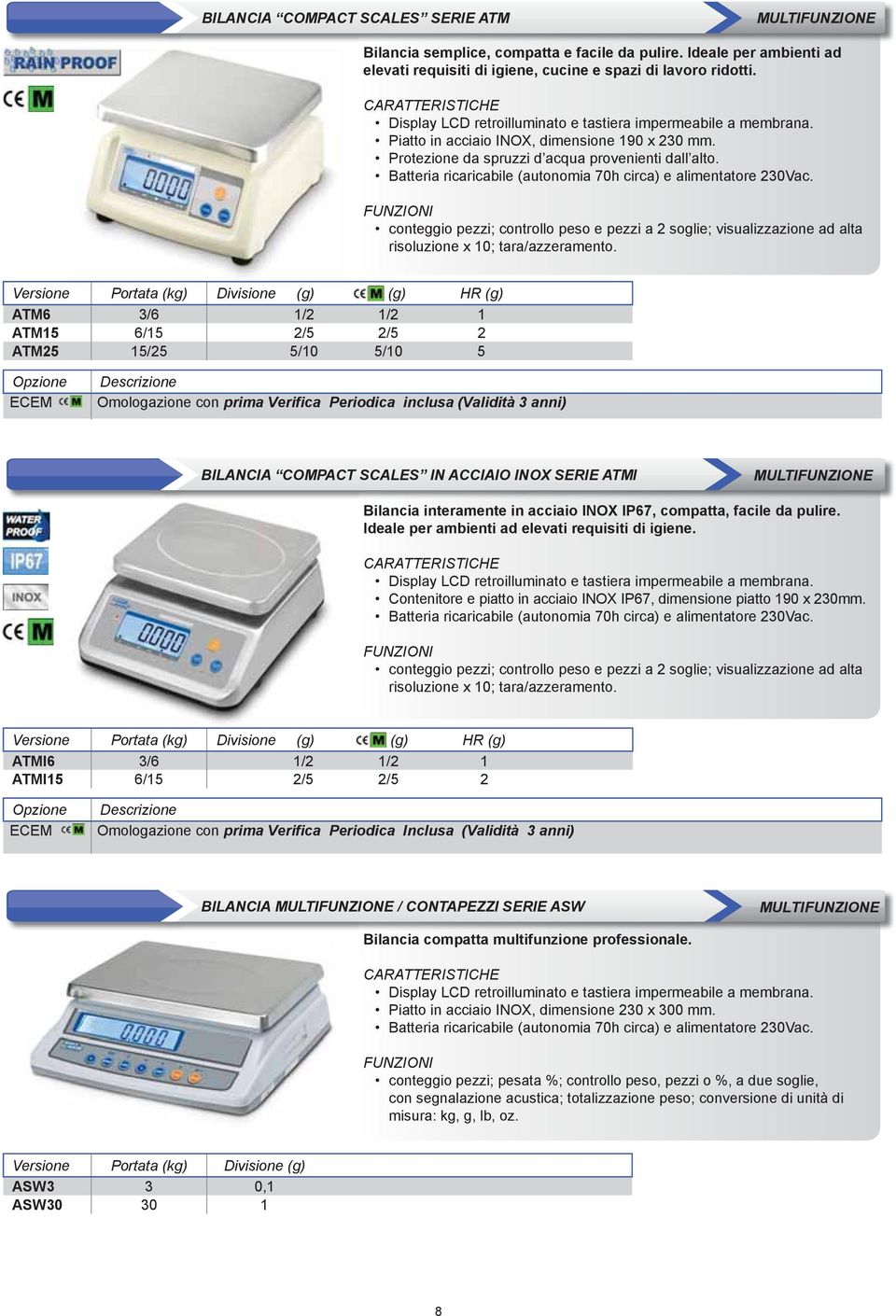 Batteria ricaricabile (autonomia 70h circa) e alimentatore 230Vac. conteggio pezzi; controllo peso e pezzi a 2 soglie; visualizzazione ad alta risoluzione x 10; tara/azzeramento.