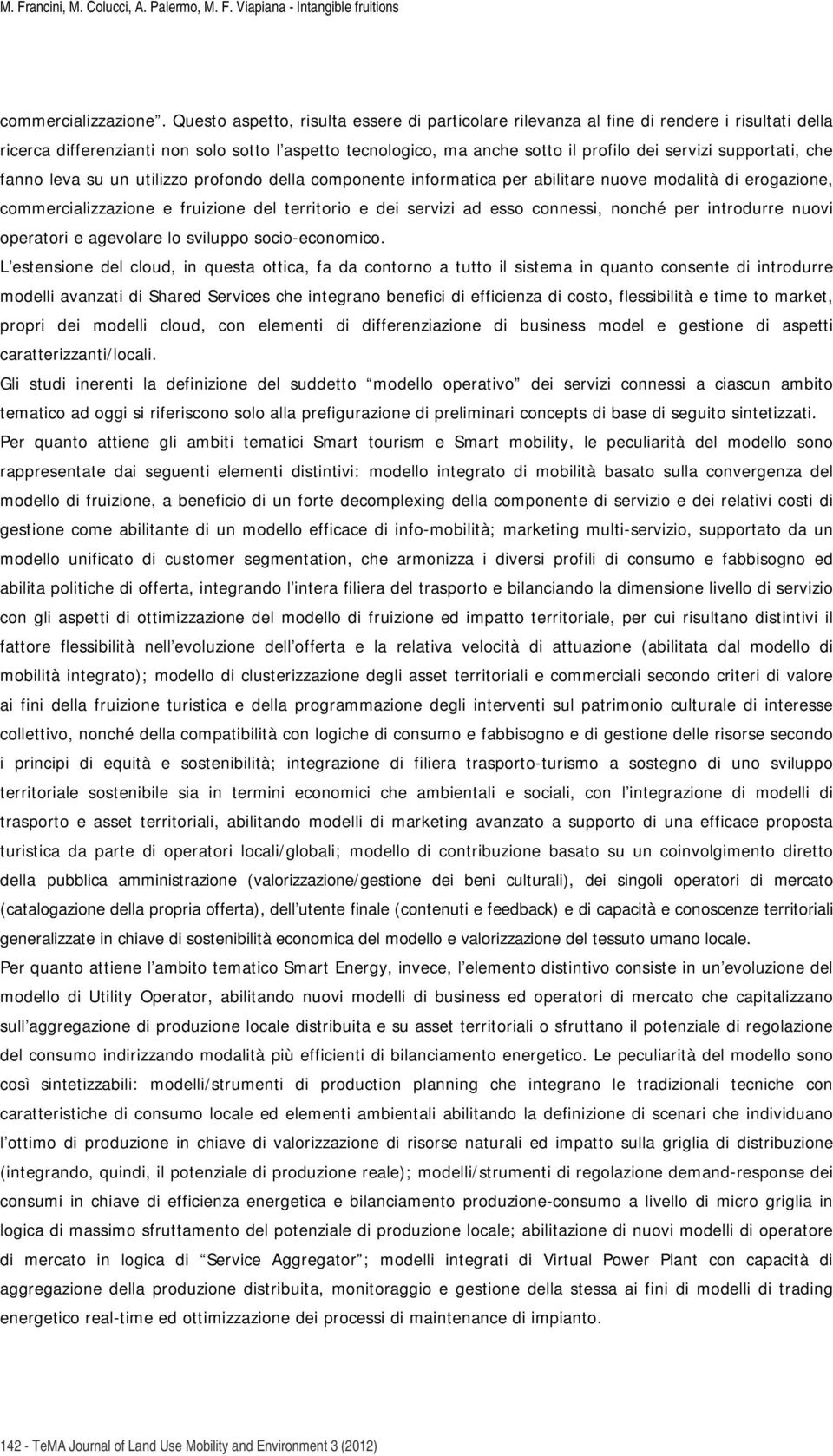 supportati, che fanno leva su un utilizzo profondo della componente informatica per abilitare nuove modalità di erogazione, commercializzazione e fruizione del territorio e dei servizi ad esso