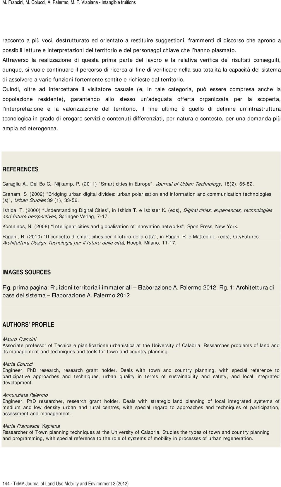 Attraverso la realizzazione di questa prima parte del lavoro e la relativa verifica dei risultati conseguiti, dunque, si vuole continuare il percorso di ricerca al fine di verificare nella sua