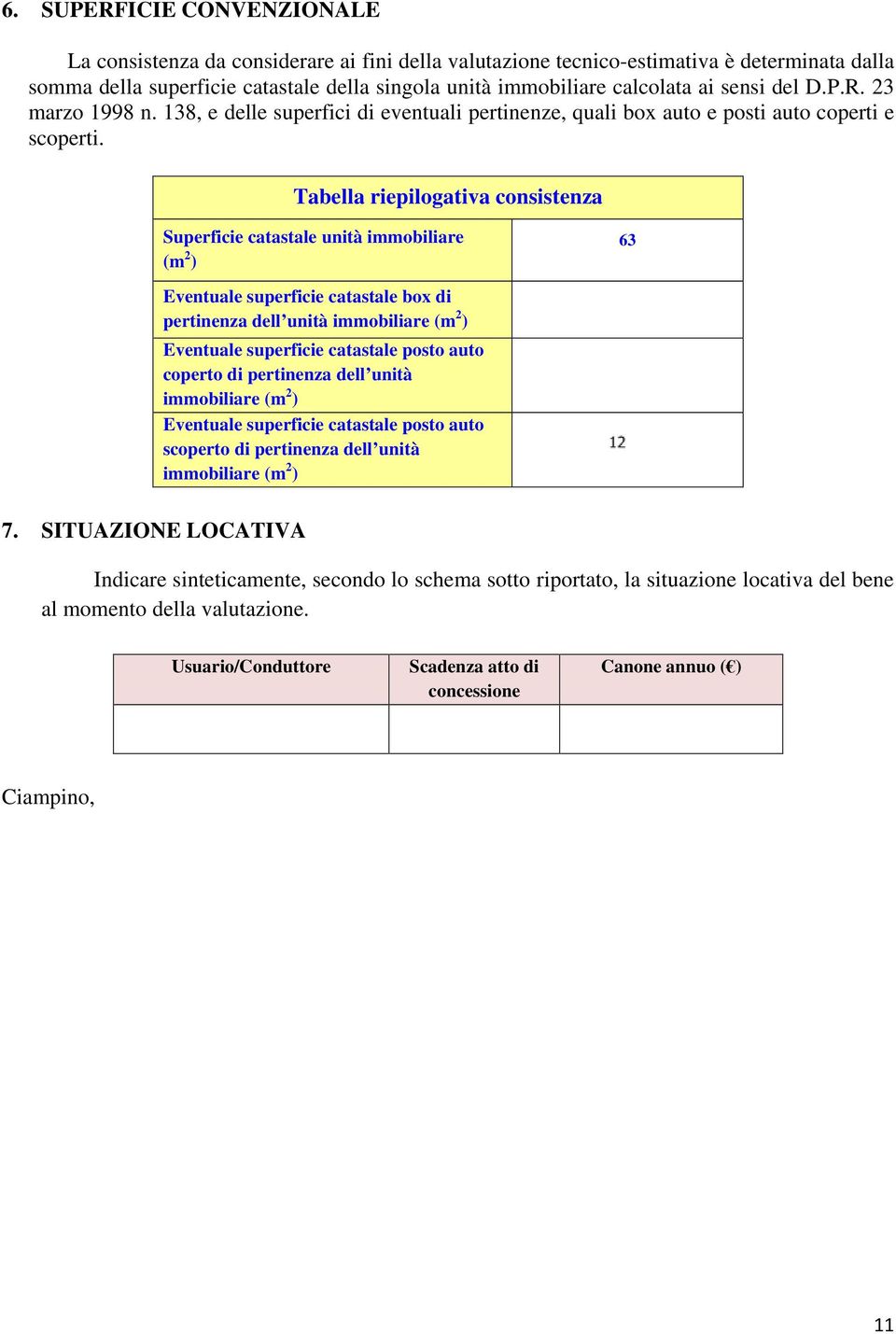 Tabella riepilogativa consistenza Superficie catastale unità immobiliare (m 2 ) 63 Eventuale superficie catastale box di pertinenza dell unità immobiliare (m 2 ) Eventuale superficie catastale posto