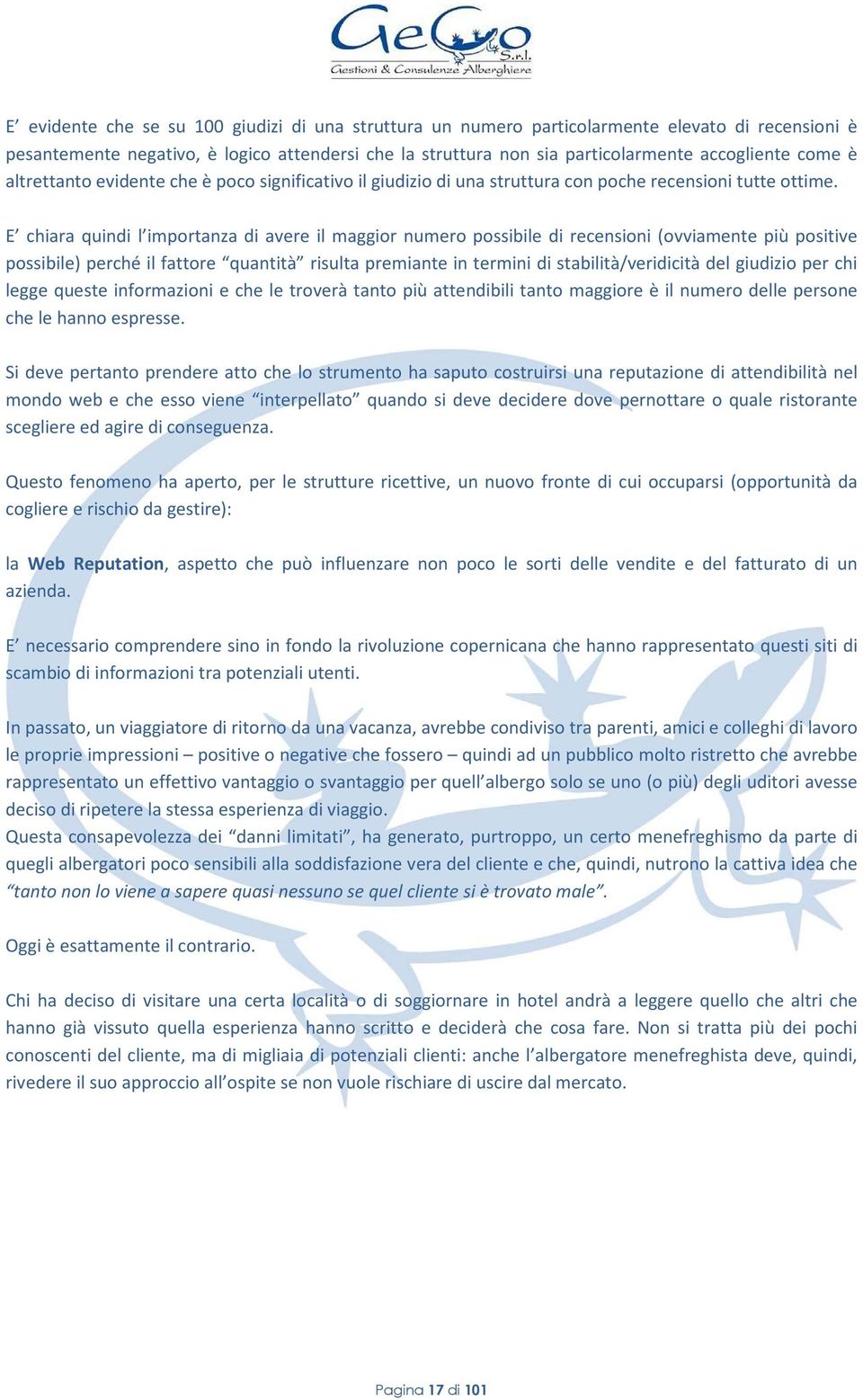 E chiara quindi l importanza di avere il maggior numero possibile di recensioni (ovviamente più positive possibile) perché il fattore quantità risulta premiante in termini di stabilità/veridicità del