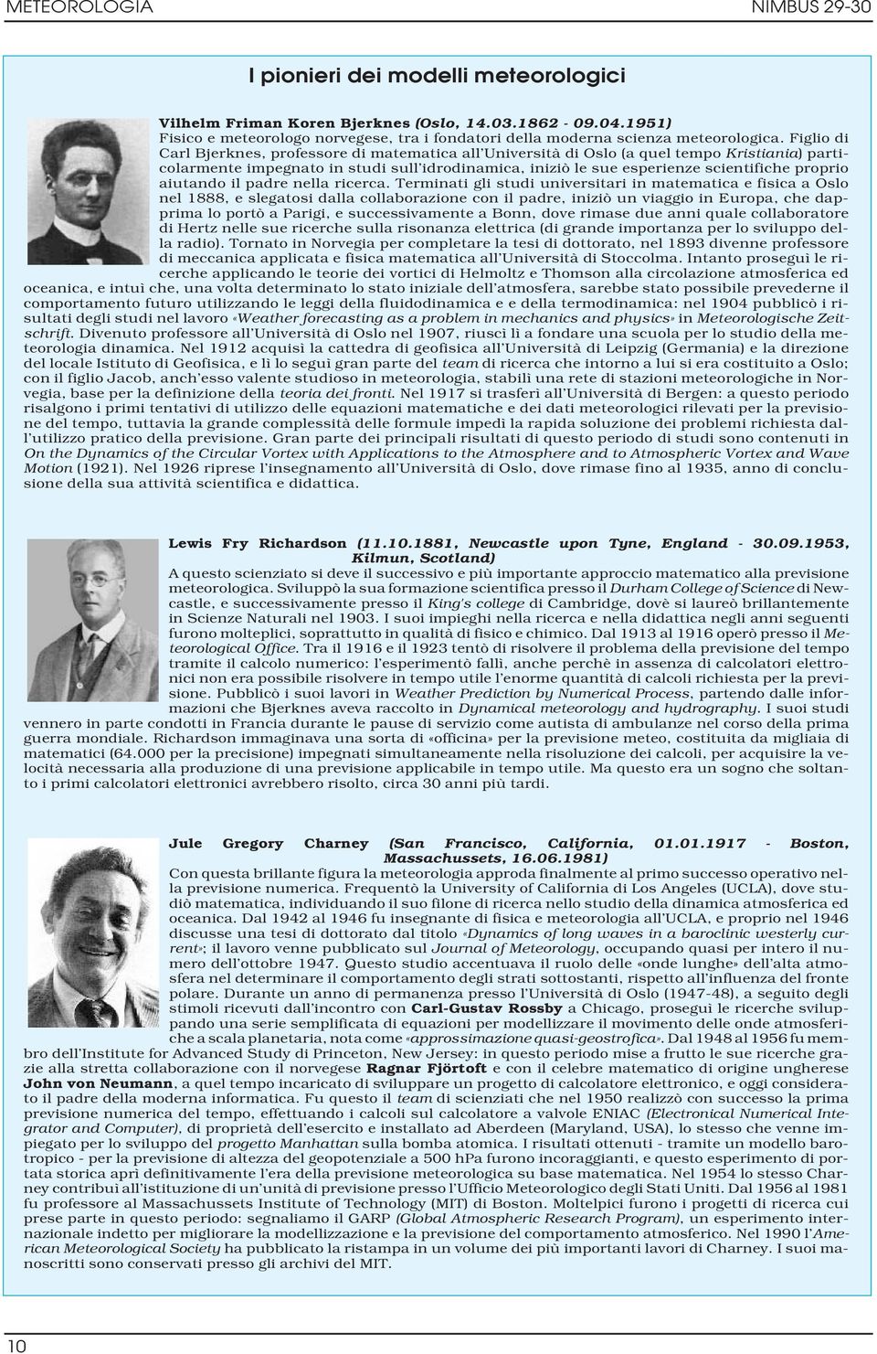 Figlio di Carl Bjerknes, professore di matematica all Università di Oslo (a quel tempo Kristiania) particolarmente impegnato in studi sull idrodinamica, iniziò le sue esperienze scientifiche proprio