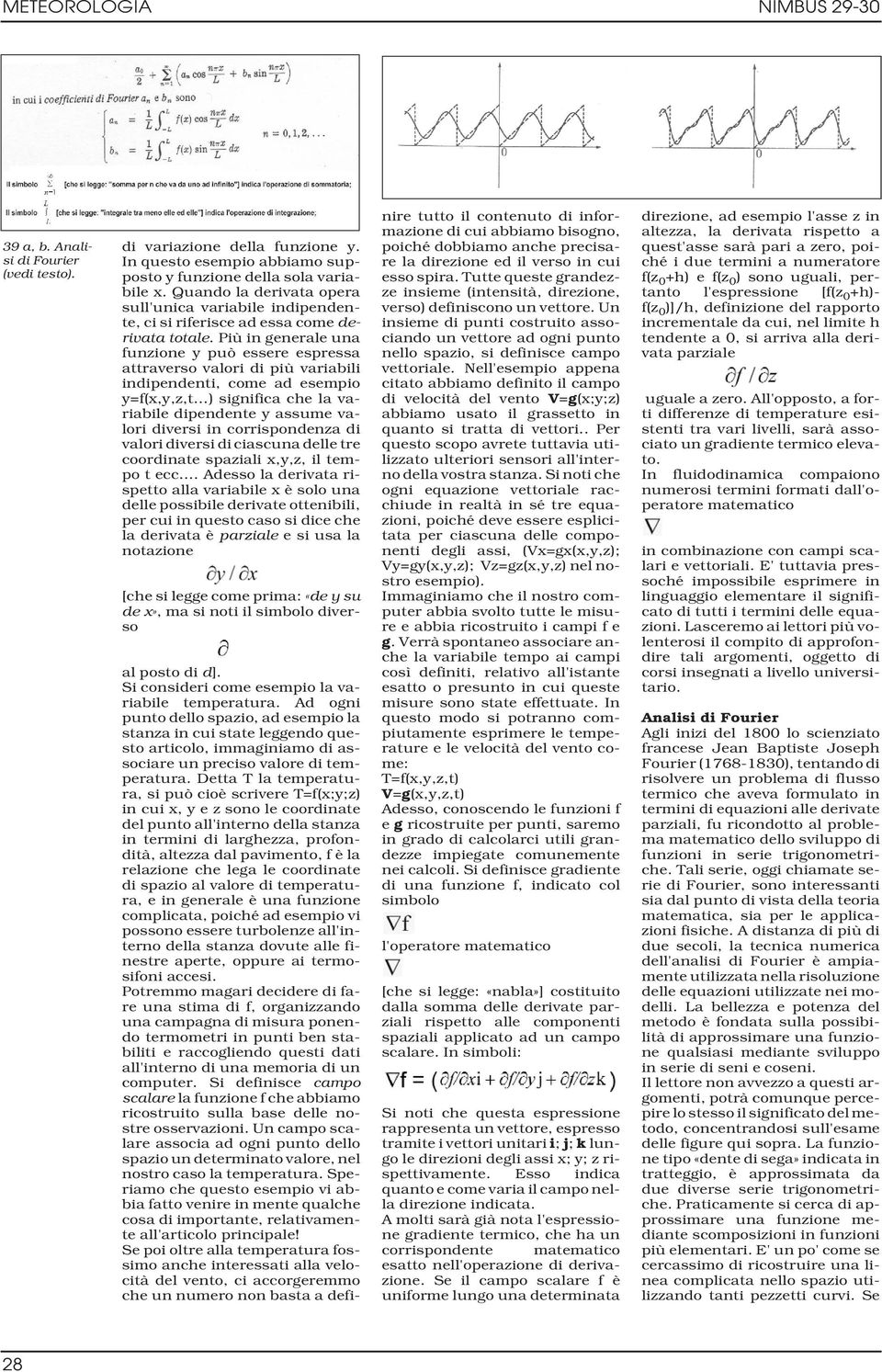 Più in generale una funzione y può essere espressa attraverso valori di più variabili indipendenti, come ad esempio y=f(x,y,z,t ) significa che la variabile dipendente y assume valori diversi in