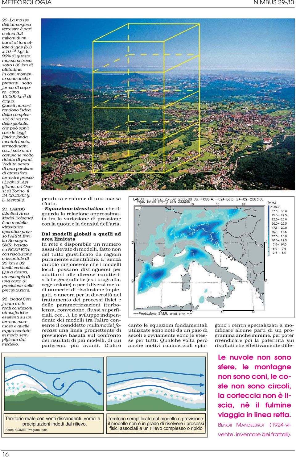 Questi numeri rendono l idea della complessità di un modello globale, che può applicare le leggi fisiche fondamentali (moto, termodinamica...) solo a un campione molto ridotto di punti.