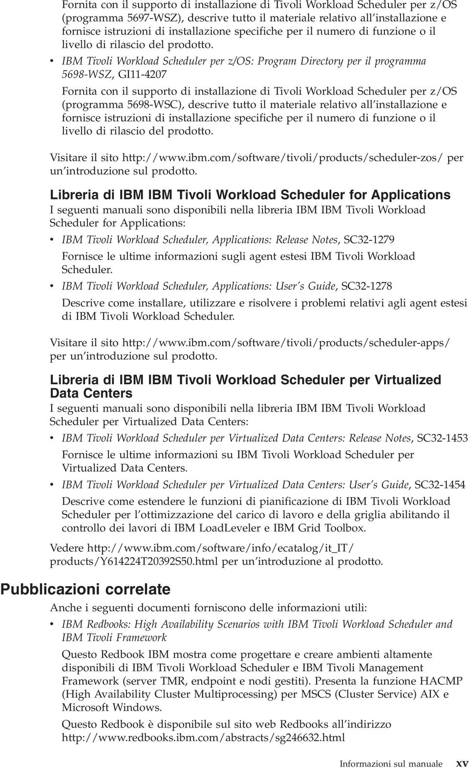 v IBM Tivoli Workload Scheduler per z/os: Program Directory per il programma 5698-WSZ, GI11-4207 Fornita con il supporto di installazione di Tivoli Workload Scheduler per z/os (programma 5698-WSC),