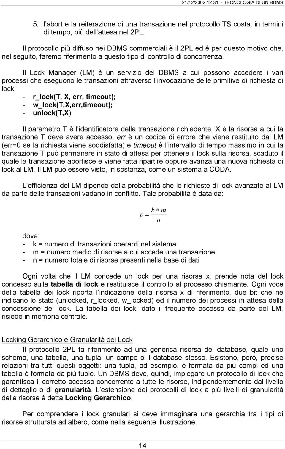 Il Lock Manager (LM) è un servizio del DBMS a cui possono accedere i vari processi che eseguono le transazioni attraverso l invocazione delle primitive di richiesta di lock: - r_lock(t, X, err,