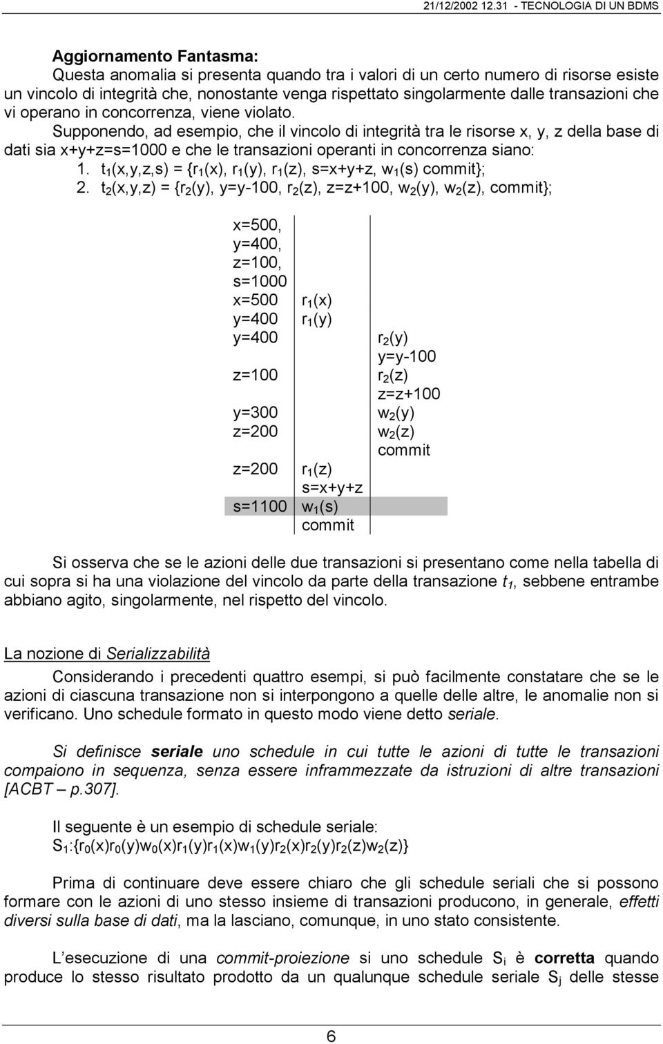 Supponendo, ad esempio, che il vincolo di integrità tra le risorse x, y, z della base di dati sia x+y+z=s=1000 e che le transazioni operanti in concorrenza siano: 1.