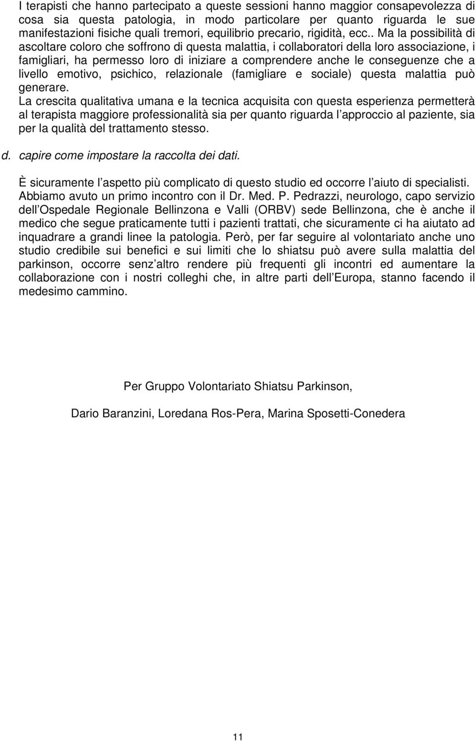 . Ma la possibilità di ascoltare coloro che soffrono di questa malattia, i collaboratori della loro associazione, i famigliari, ha permesso loro di iniziare a comprendere anche le conseguenze che a