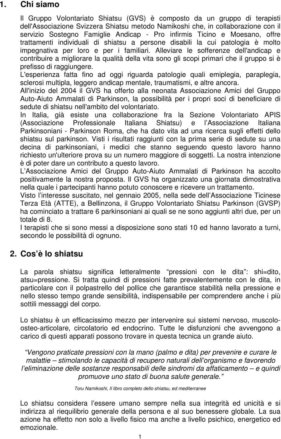 Alleviare le sofferenze dell'andicap e contribuire a migliorare la qualità della vita sono gli scopi primari che il gruppo si è prefisso di raggiungere.