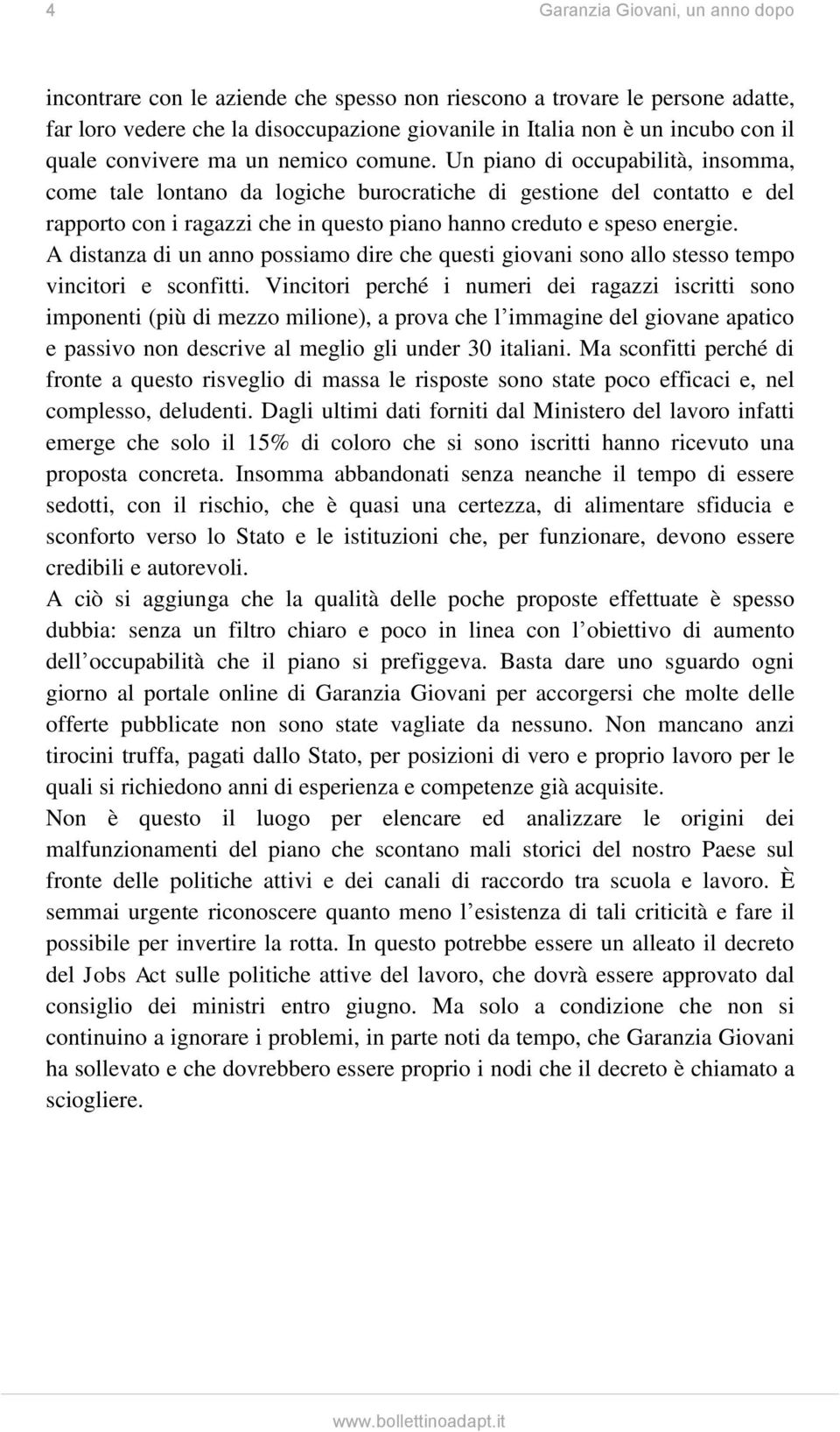 Un piano di occupabilità, insomma, come tale lontano da logiche burocratiche di gestione del contatto e del rapporto con i ragazzi che in questo piano hanno creduto e speso energie.