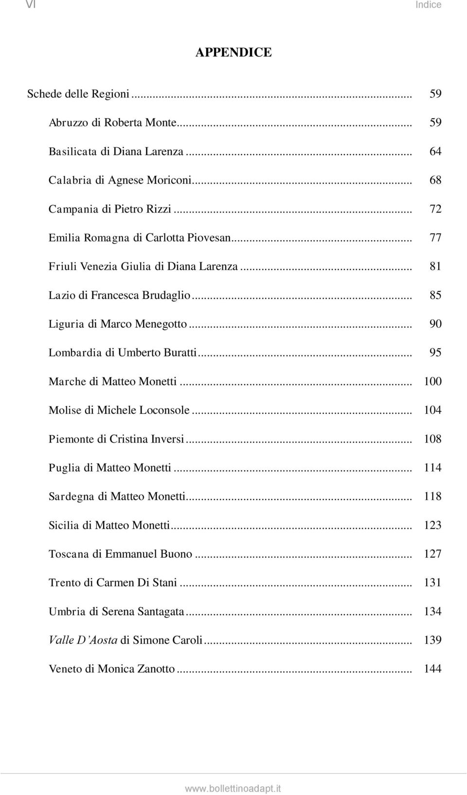 .. 95 Marche di Matteo Monetti... 100 Molise di Michele Loconsole... 104 Piemonte di Cristina Inversi... 108 Puglia di Matteo Monetti... 114 Sardegna di Matteo Monetti.