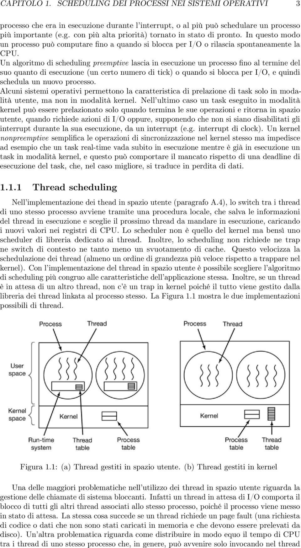 Un algoritmo di scheduling preemptive lascia in esecuzione un processo fino al termine del suo quanto di esecuzione (un certo numero di tick) o quando si blocca per I/O, e quindi schedula un nuovo