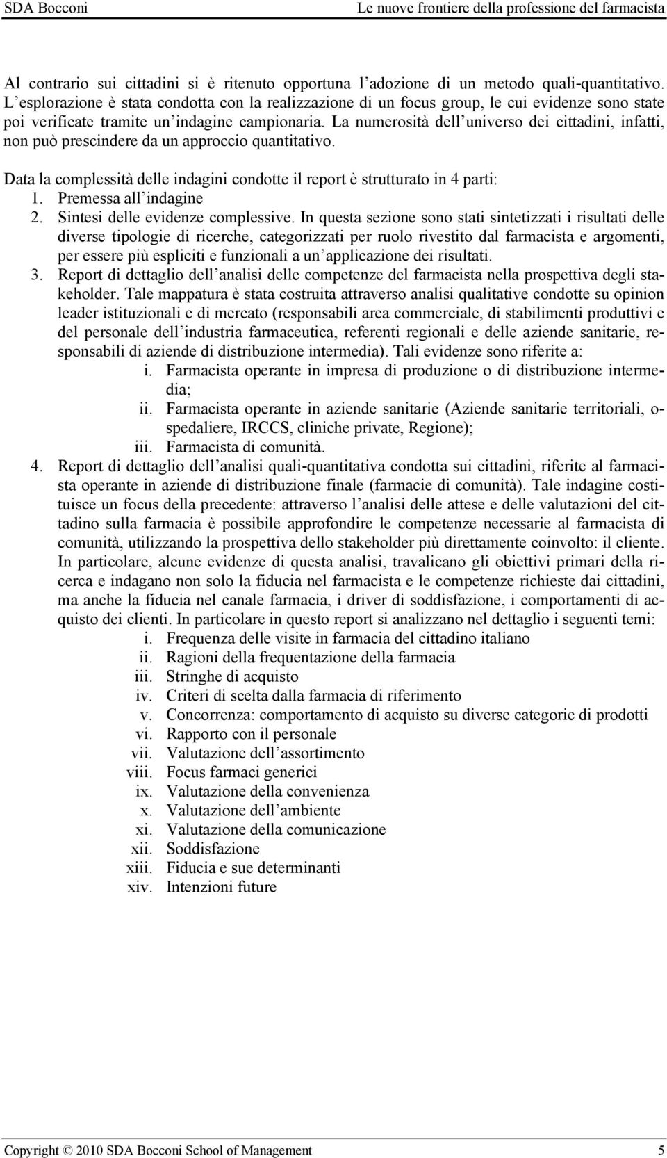 La numerosità dell universo dei cittadini, infatti, non può prescindere da un approccio quantitativo. Data la complessità delle indagini condotte il report è strutturato in 4 parti: 1.