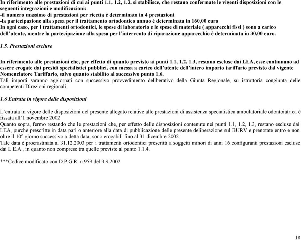 partecipazione alla spesa per il trattamento ortodontico annuo è determinata in 160,00 euro In ogni caso, per i trattamenti ortodontici, le spese di laboratorio e le spese di materiale ( apparecchi