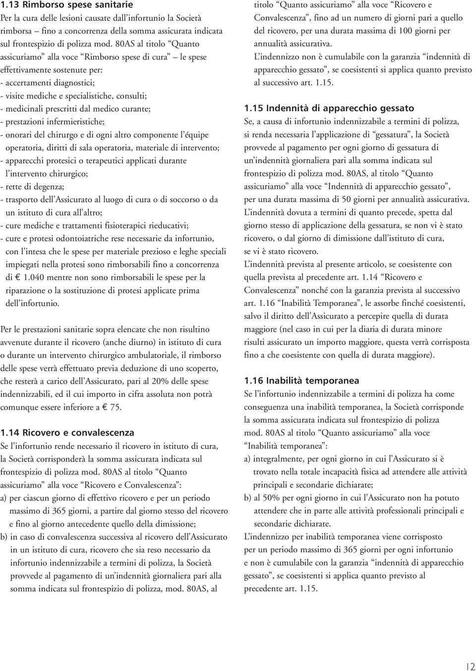 prescritti dal medico curante; - prestazioni infermieristiche; - onorari del chirurgo e di ogni altro componente l équipe operatoria, diritti di sala operatoria, materiale di intervento; - apparecchi