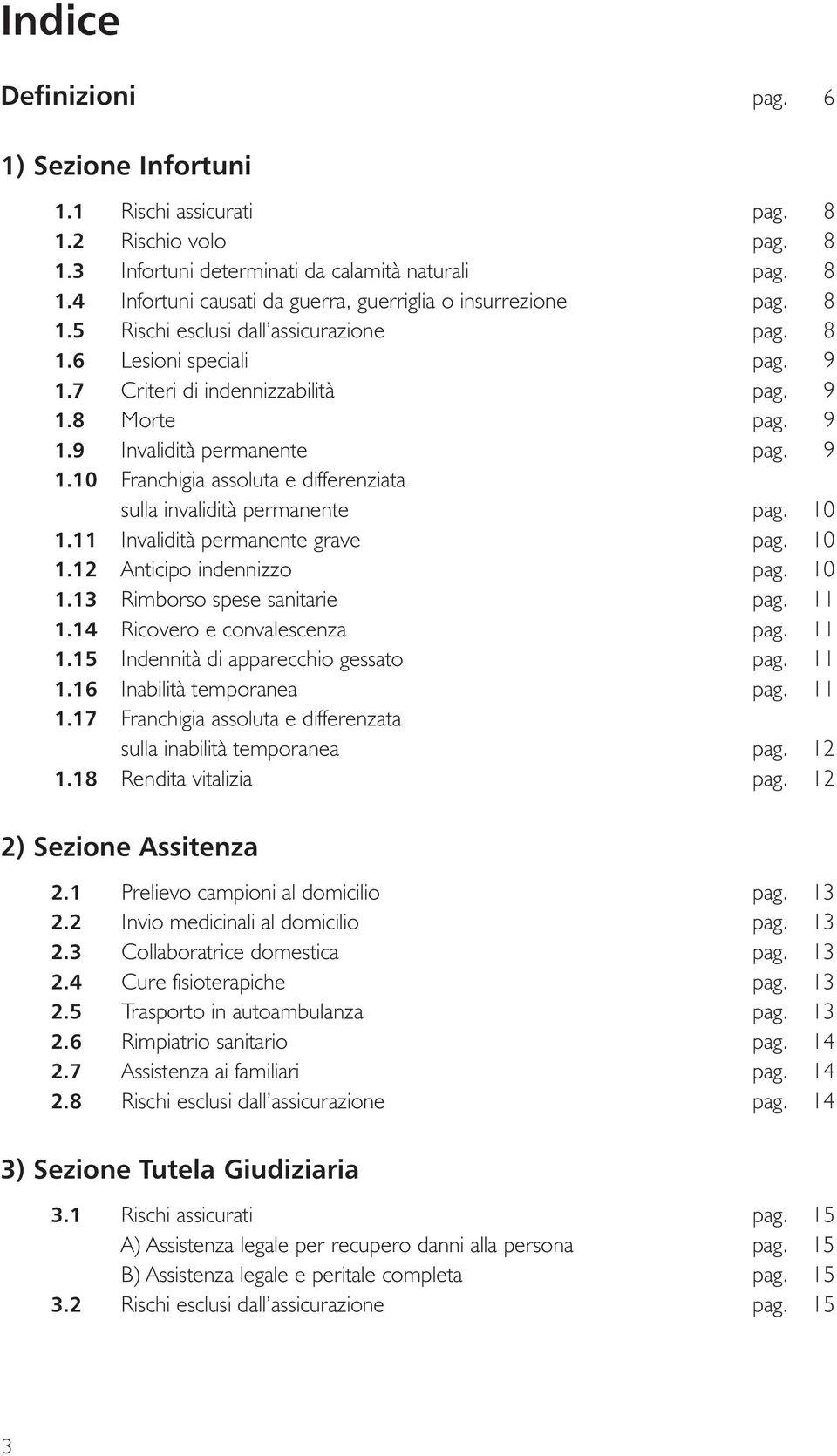 10 1.11 Invalidità permanente grave pag. 10 1.12 Anticipo indennizzo pag. 10 1.13 Rimborso spese sanitarie pag. 11 1.14 Ricovero e convalescenza pag. 11 1.15 Indennità di apparecchio gessato pag.