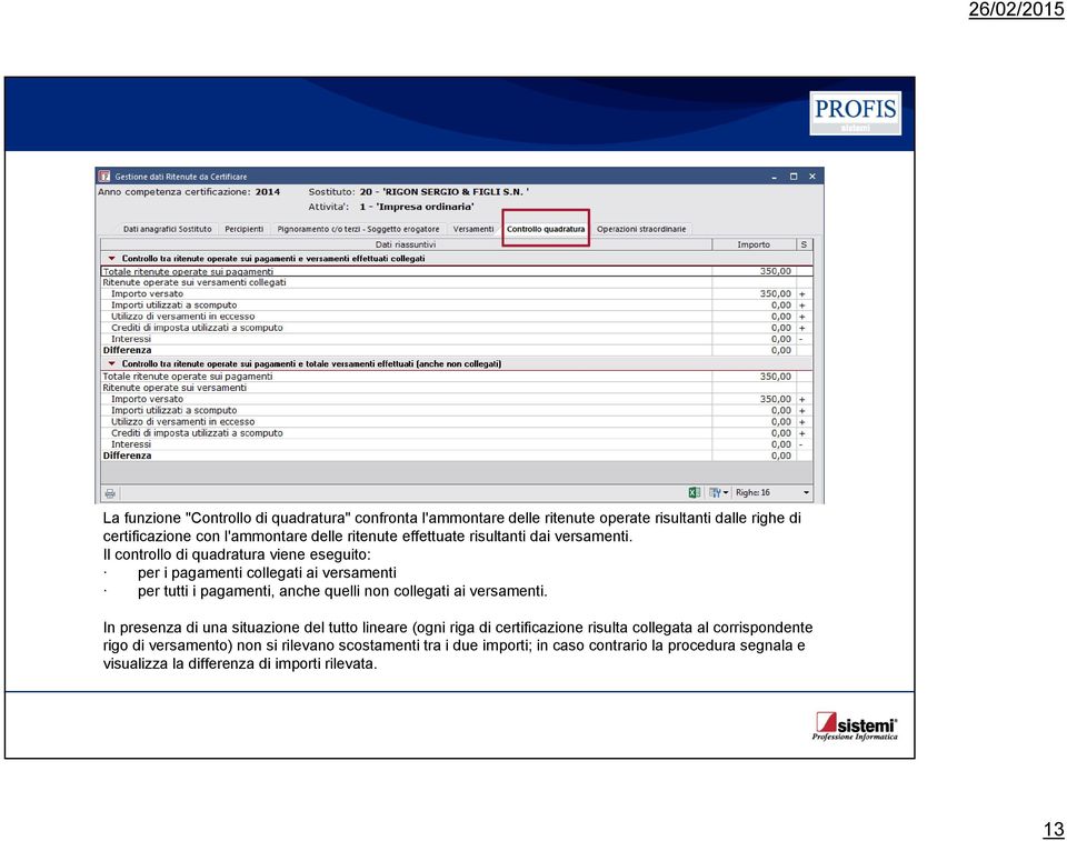 Il controllo di quadratura viene eseguito: per i pagamenti collegati ai versamenti per tutti i pagamenti, anche quelli non collegati ai versamenti.