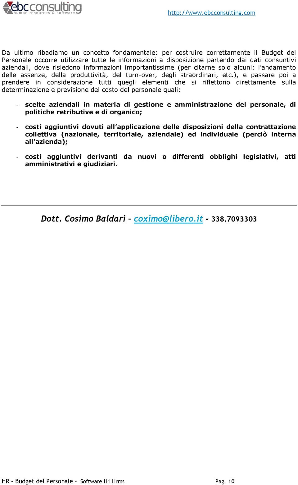 ), e passare poi a prendere in considerazione tutti quegli elementi che si riflettono direttamente sulla determinazione e previsione del costo del personale quali: - scelte aziendali in materia di