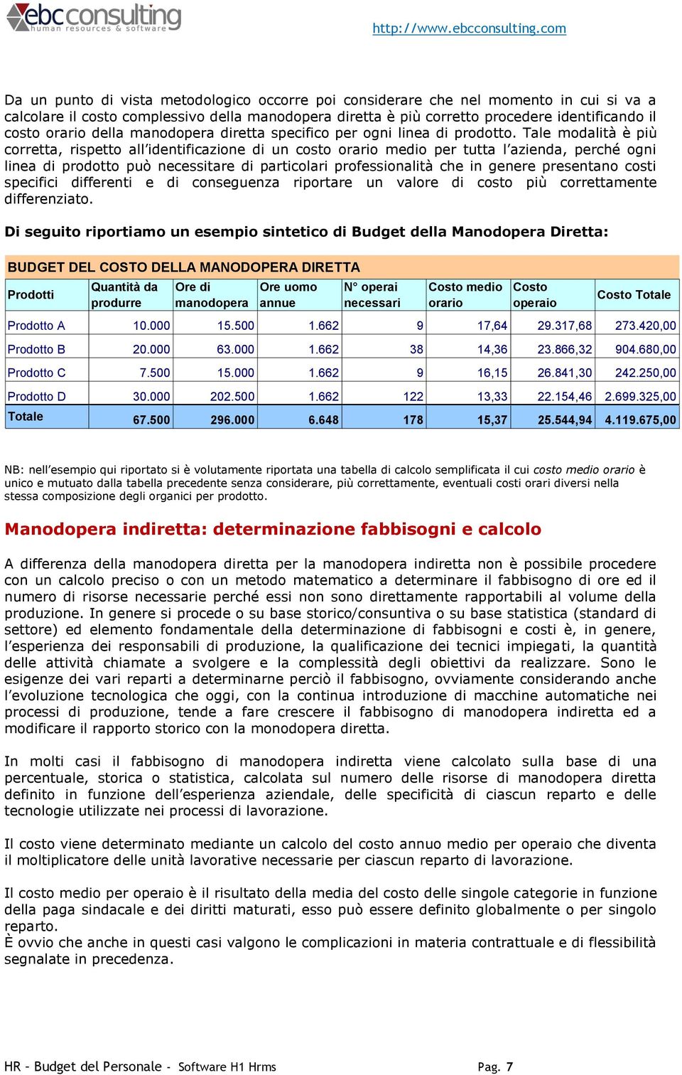 Tale modalità è più corretta, rispetto all identificazione di un costo orario medio per tutta l azienda, perché ogni linea di prodotto può necessitare di particolari professionalità che in genere