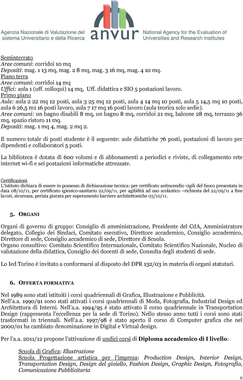 Primo piano Aule: aula 2 22 mq 12 posti, aula 3 25 mq 12 posti, aula 4 14 mq 10 posti, aula 5 14,5 mq 10 posti, aula 6 26,5 m1 16 posti lavoro, aula 7 17 mq 16 posti lavoro (aula teorica solo sedie).