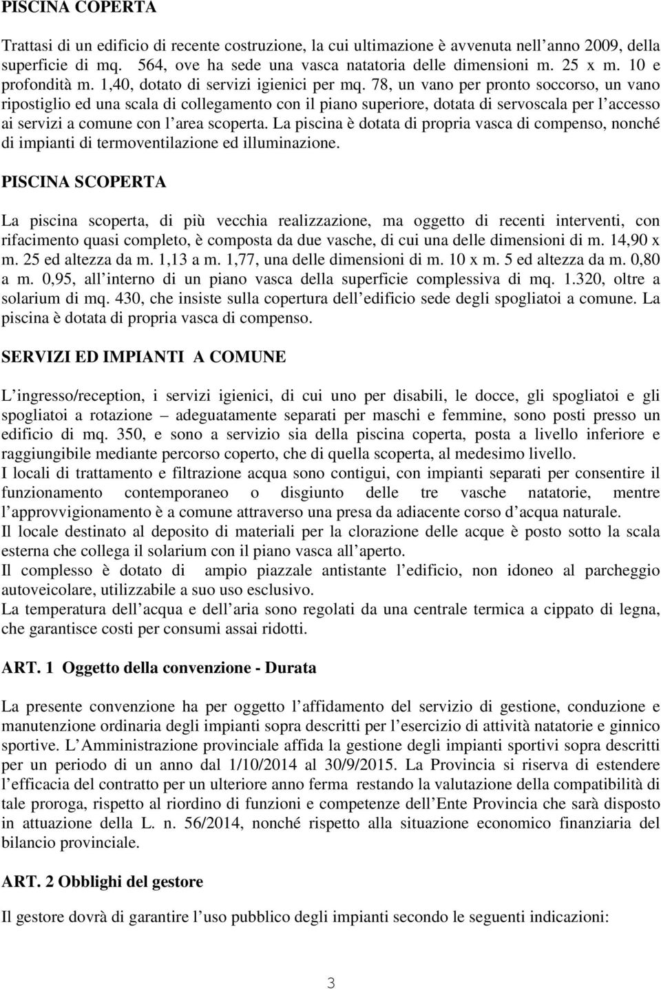 78, un vano per pronto soccorso, un vano ripostiglio ed una scala di collegamento con il piano superiore, dotata di servoscala per l accesso ai servizi a comune con l area scoperta.