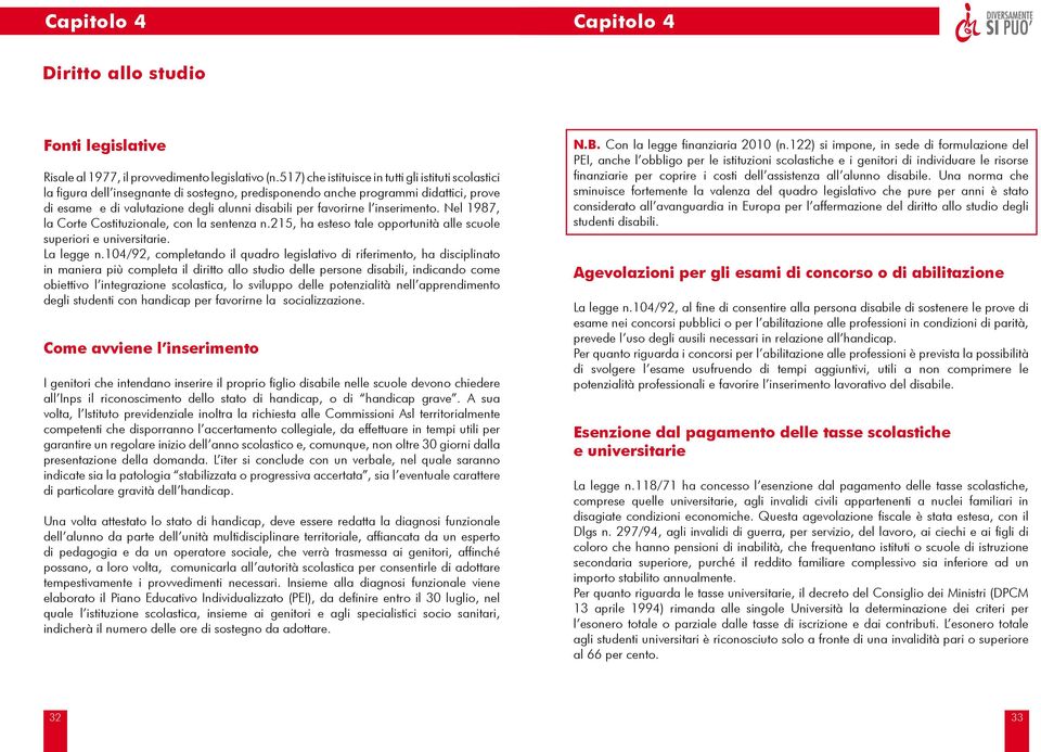 favorirne l inserimento. Nel 1987, la Corte Costituzionale, con la sentenza n.215, ha esteso tale opportunità alle scuole superiori e universitarie. La legge n.