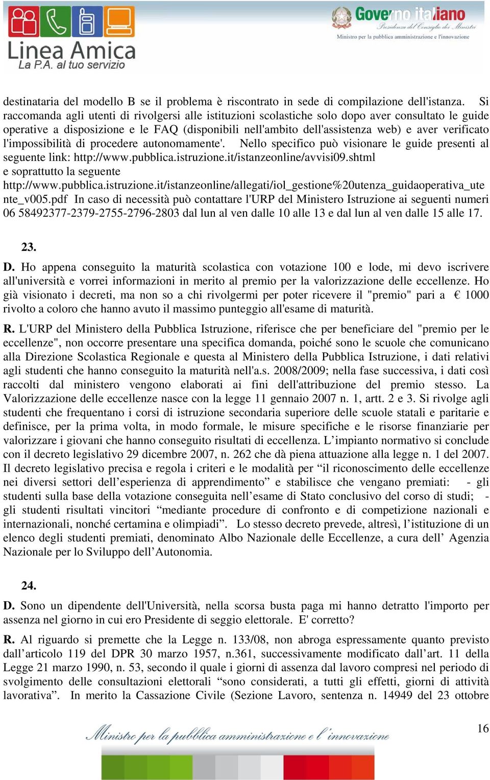 verificato l'impossibilità di procedere autonomamente'. Nello specifico può visionare le guide presenti al seguente link: http://www.pubblica.istruzione.it/istanzeonline/avvisi09.