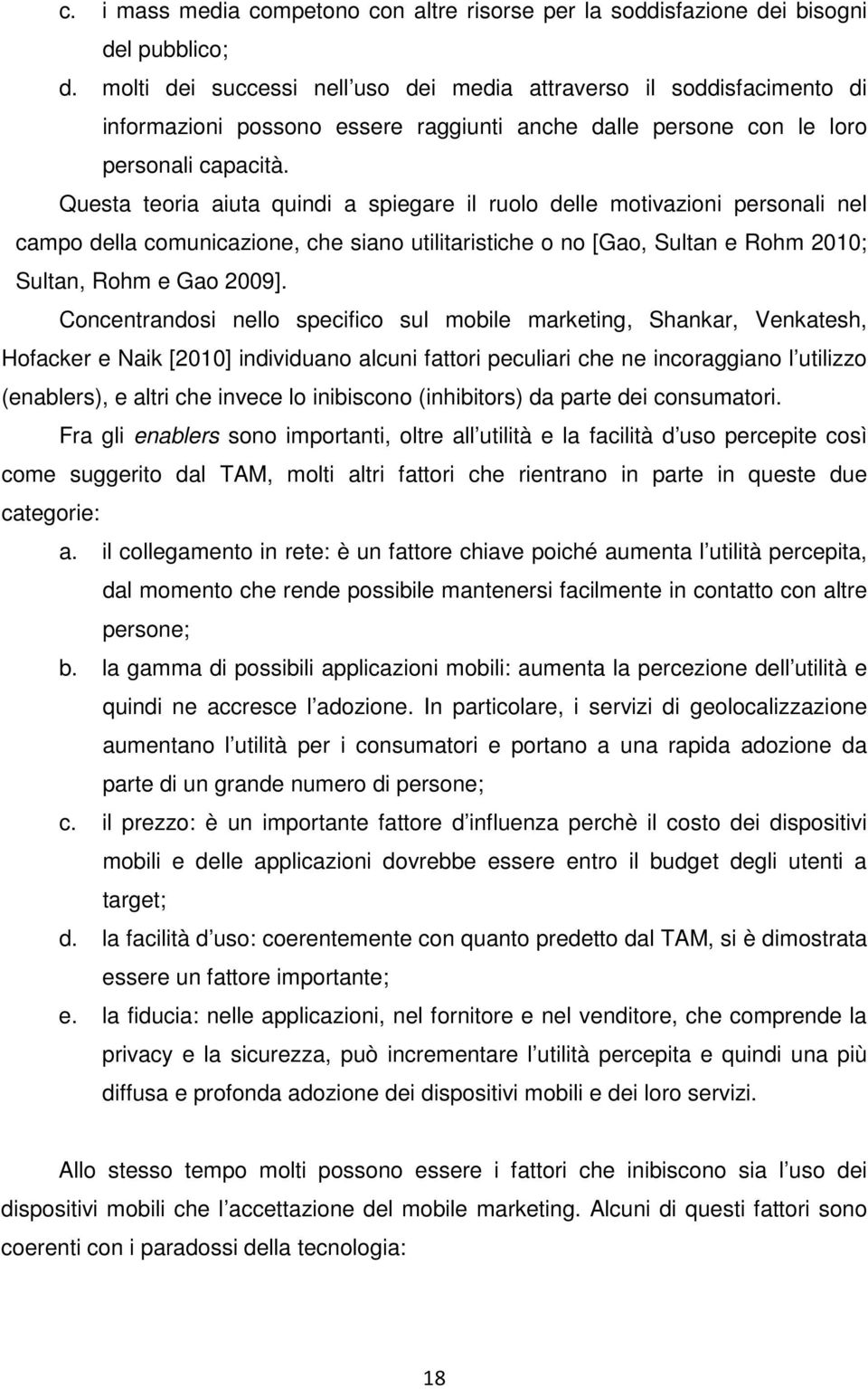 Questa teoria aiuta quindi a spiegare il ruolo delle motivazioni personali nel campo della comunicazione, che siano utilitaristiche o no [Gao, Sultan e Rohm 2010; Sultan, Rohm e Gao 2009].