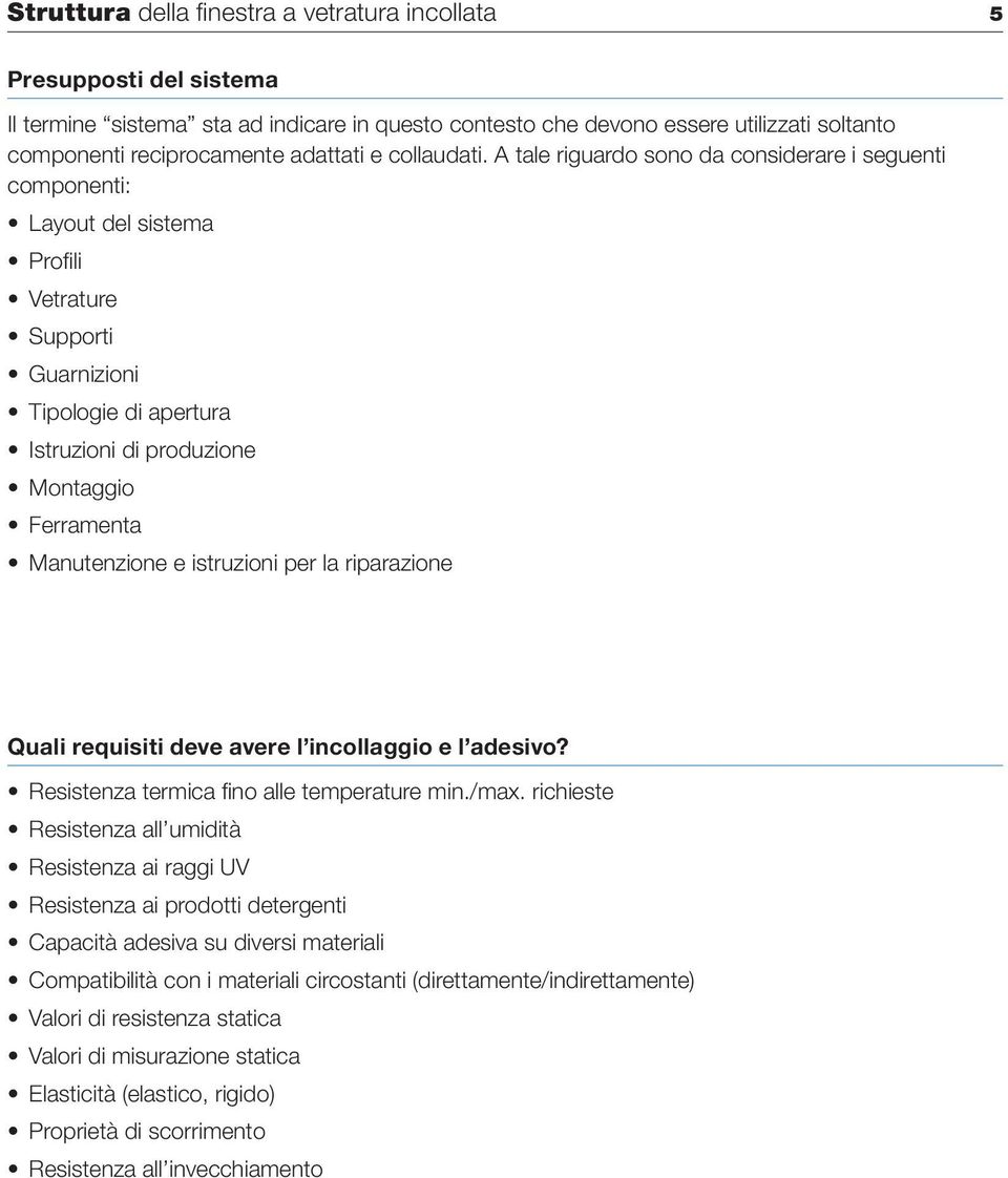 A tale riguardo sono da considerare i seguenti componenti: Layout del sistema Profili Vetrature Supporti Guarnizioni Tipologie di apertura Istruzioni di produzione Montaggio Ferramenta Manutenzione e