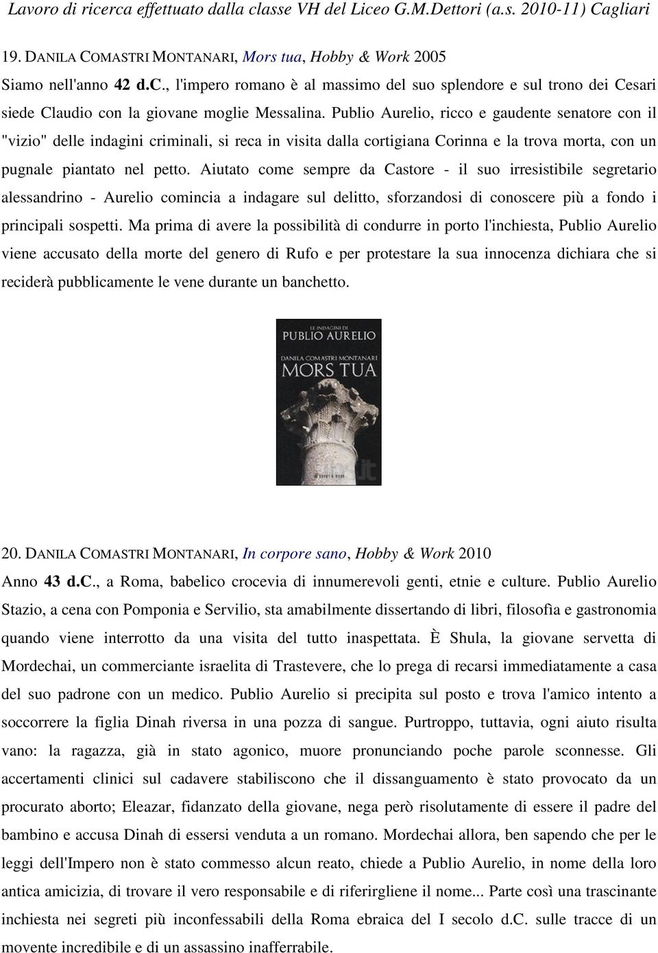 Aiutato come sempre da Castore - il suo irresistibile segretario alessandrino - Aurelio comincia a indagare sul delitto, sforzandosi di conoscere più a fondo i principali sospetti.