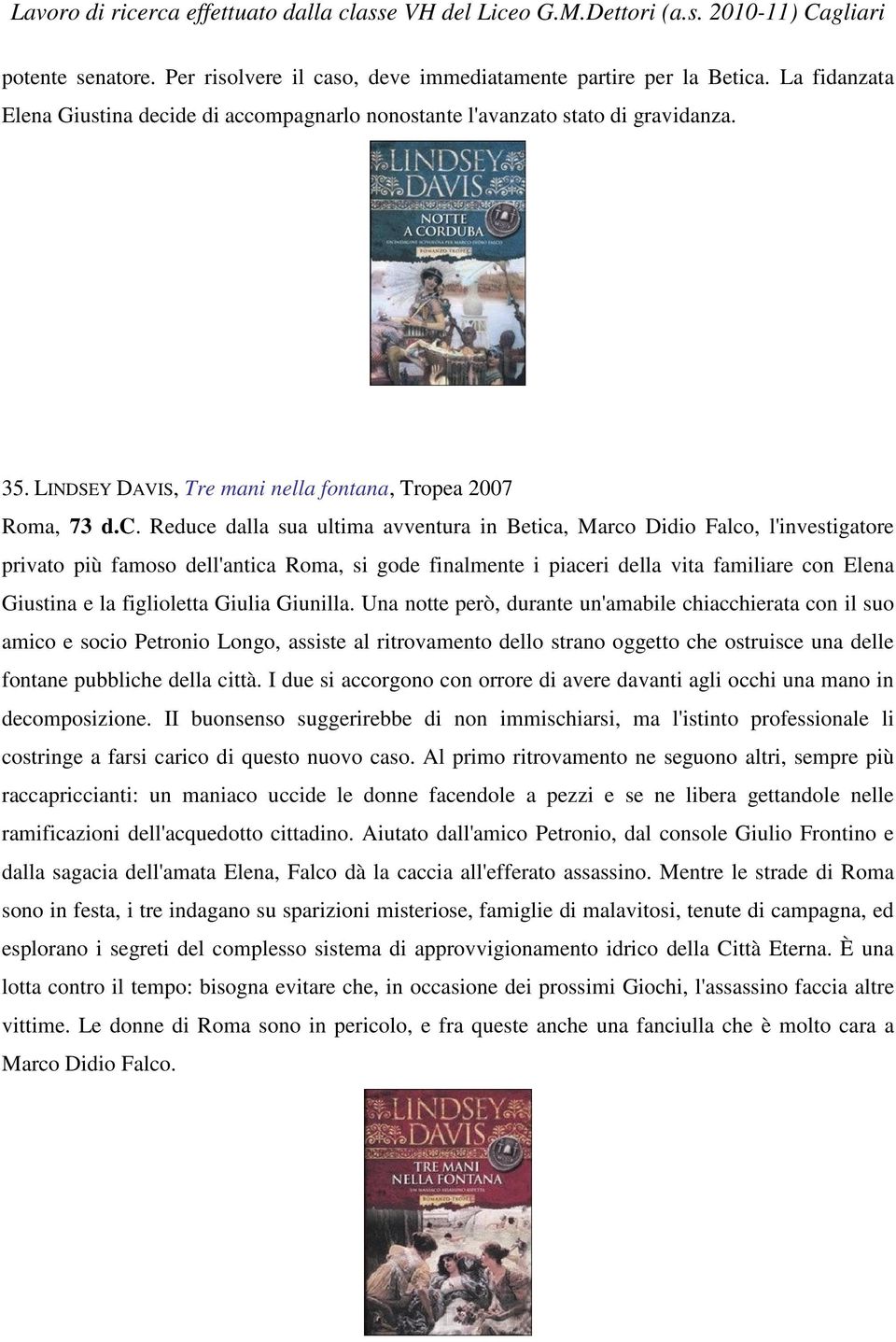 Reduce dalla sua ultima avventura in Betica, Marco Didio Falco, l'investigatore privato più famoso dell'antica Roma, si gode finalmente i piaceri della vita familiare con Elena Giustina e la