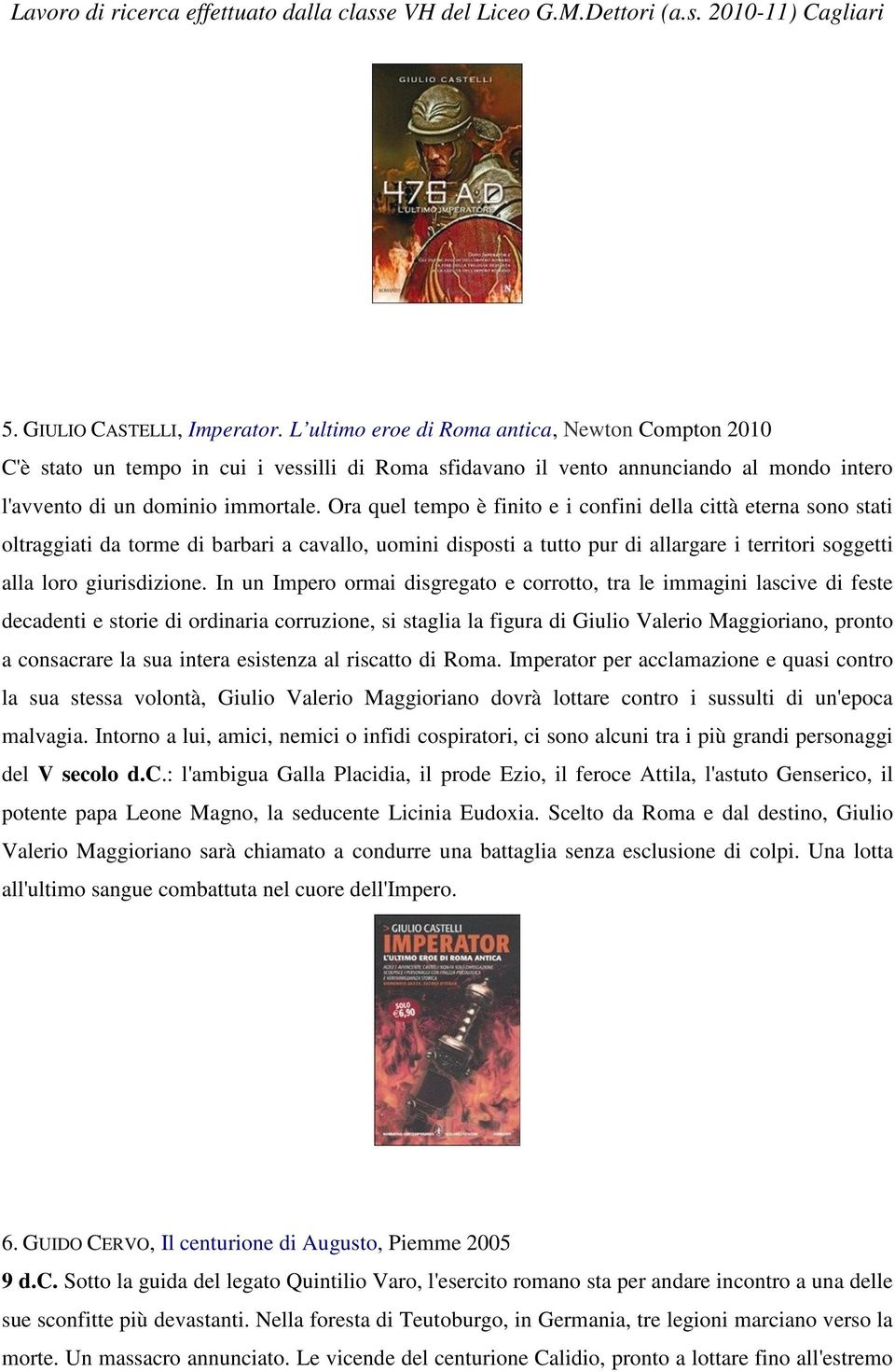 Ora quel tempo è finito e i confini della città eterna sono stati oltraggiati da torme di barbari a cavallo, uomini disposti a tutto pur di allargare i territori soggetti alla loro giurisdizione.