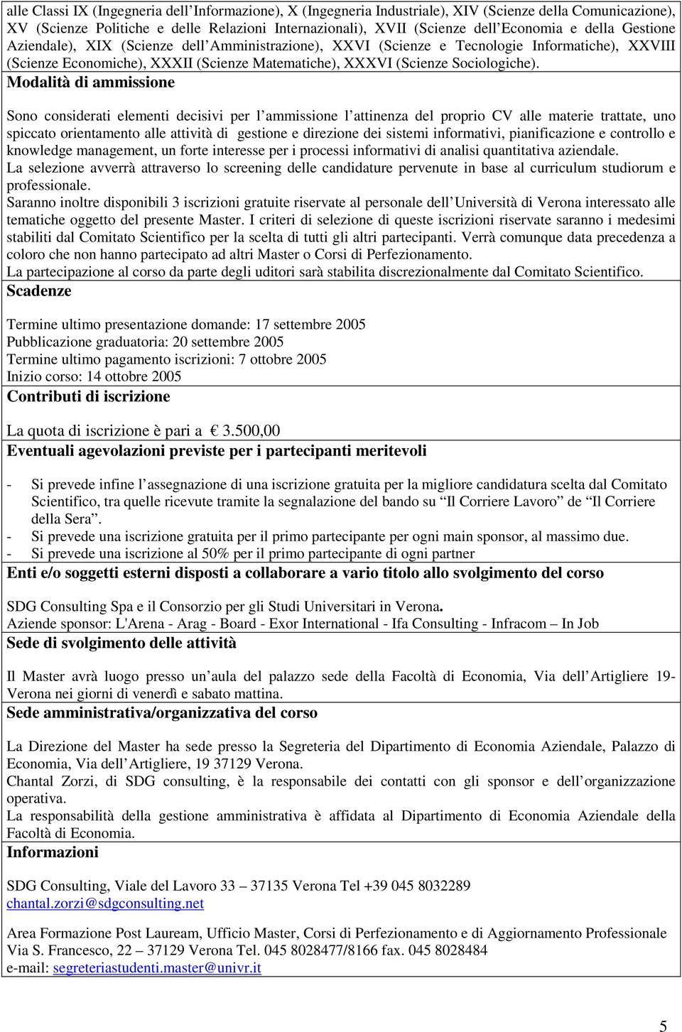 Modalità di ammissione Sono considerati elementi decisivi per l ammissione l attinenza del proprio CV alle materie trattate, uno spiccato orientamento alle attività di gestione e direzione dei