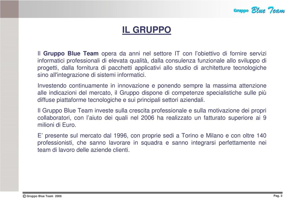 Investendo continuamente in innovazione e ponendo sempre la massima attenzione alle indicazioni del mercato, il Gruppo dispone di competenze specialistiche sulle più diffuse piattaforme tecnologiche