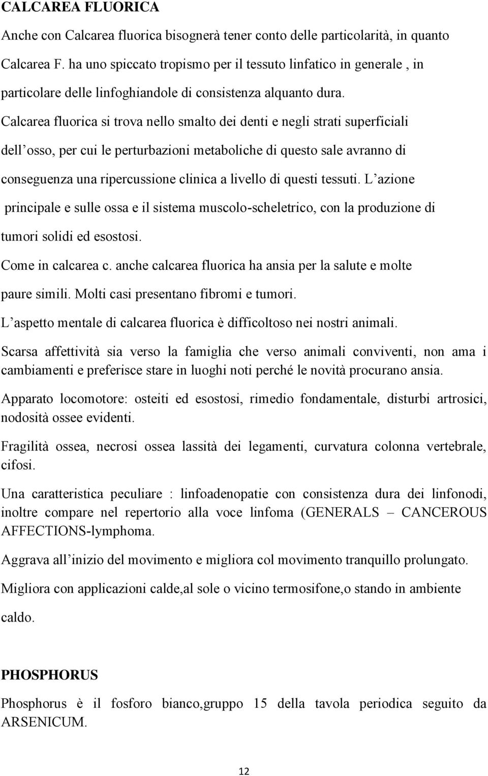 Calcarea fluorica si trova nello smalto dei denti e negli strati superficiali dell osso, per cui le perturbazioni metaboliche di questo sale avranno di conseguenza una ripercussione clinica a livello