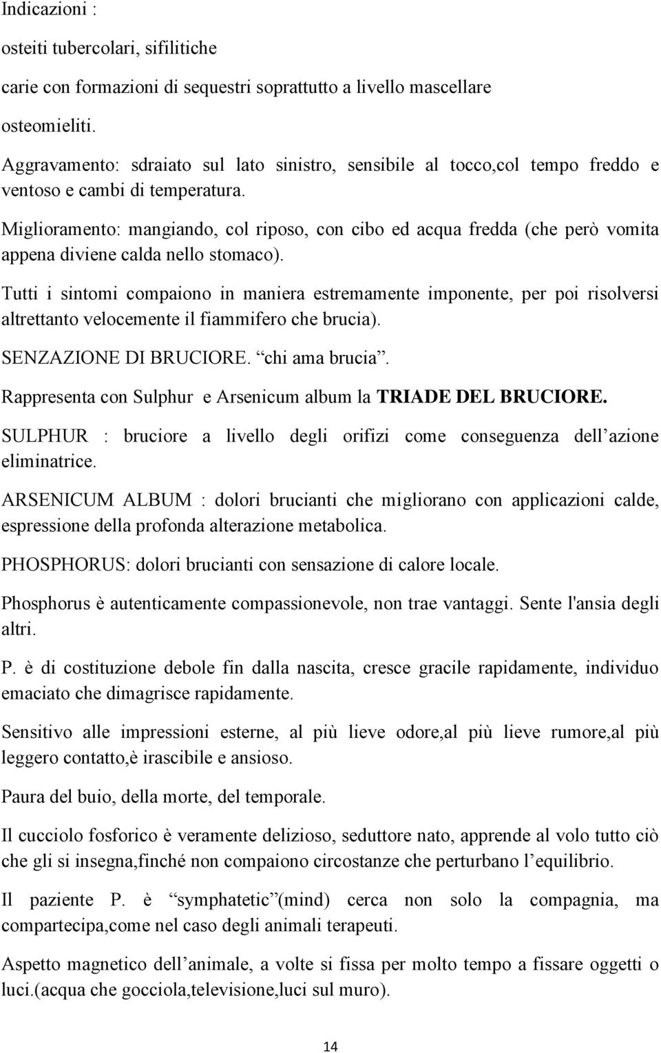 Miglioramento: mangiando, col riposo, con cibo ed acqua fredda (che però vomita appena diviene calda nello stomaco).