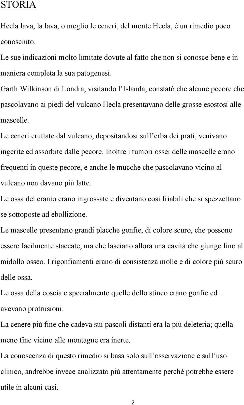 Garth Wilkinson di Londra, visitando l Islanda, constatò che alcune pecore che pascolavano ai piedi del vulcano Hecla presentavano delle grosse esostosi alle mascelle.