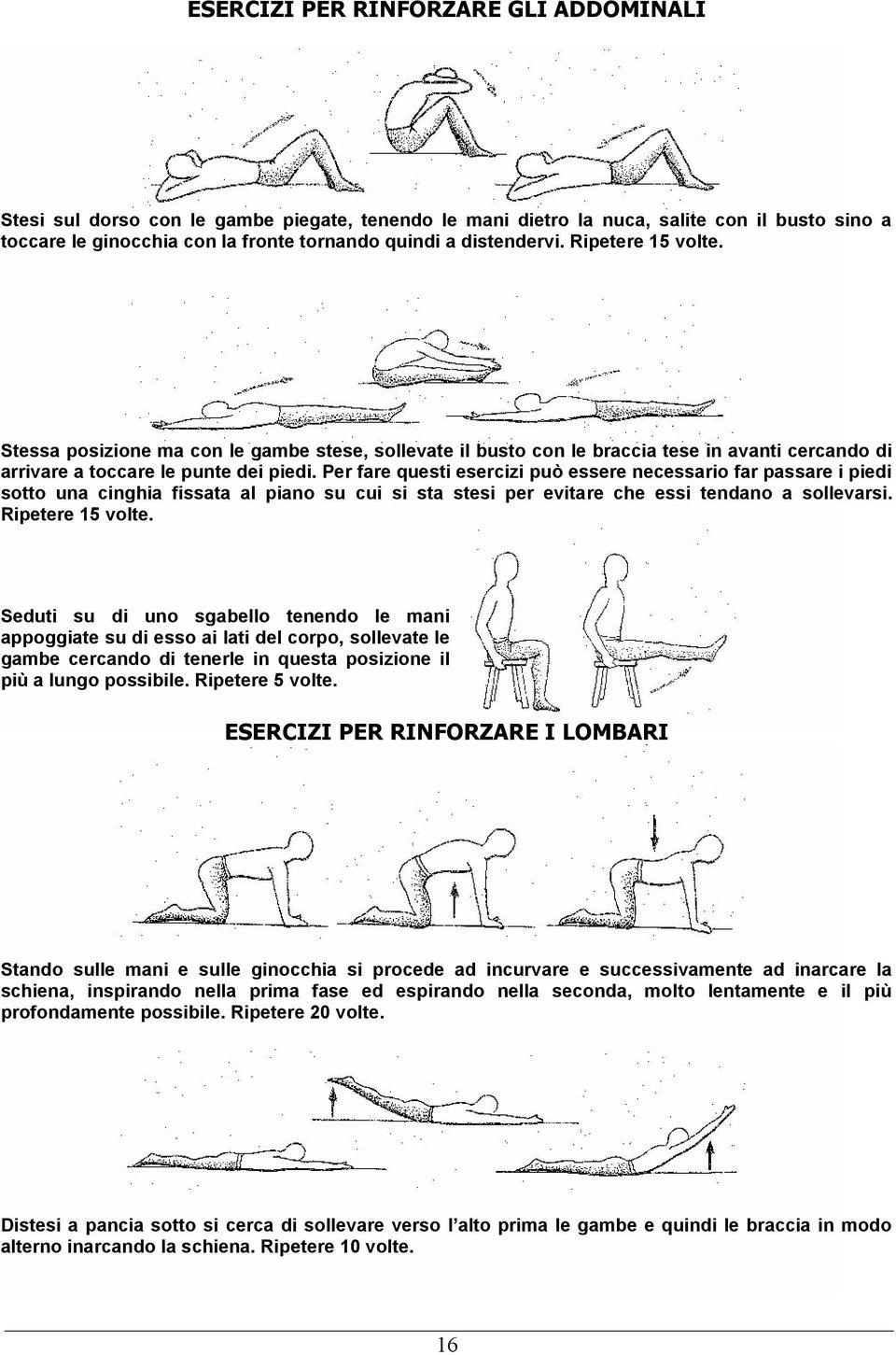 Per fare questi esercizi può essere necessario far passare i piedi sotto una cinghia fissata al piano su cui si sta stesi per evitare che essi tendano a sollevarsi. Ripetere 15 volte.