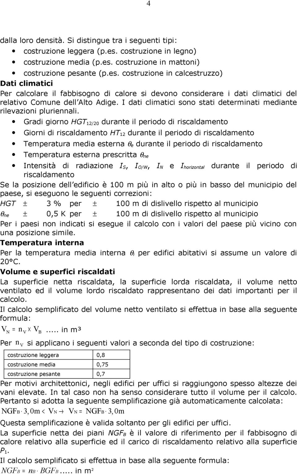 costruzione in mattoni) costruzione pesante (p.es. costruzione in calcestruzzo) Dati climatici Per calcolare il fabbisogno di calore si devono considerare i dati climatici del relativo Comune dell Alto Adige.