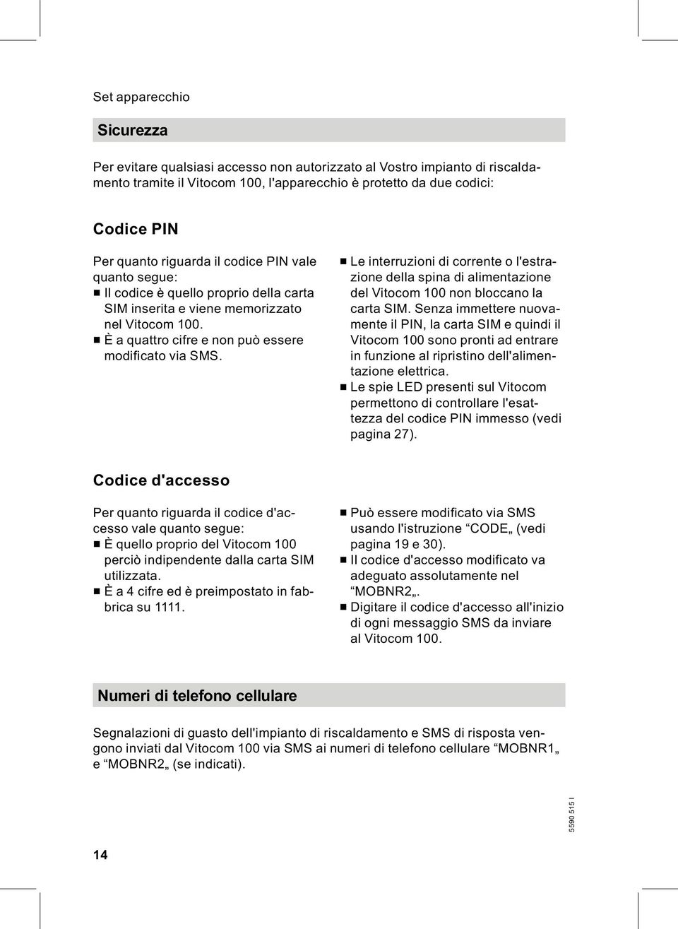 & Le interruzioni di corrente o l'estrazione della spina di alimentazione del Vitocom 100 non bloccano la carta SIM.