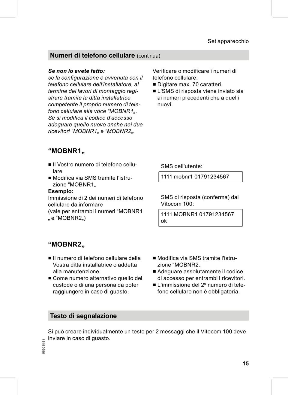 Se si modifica il codice d'accesso adeguare quello nuovo anche nei due ricevitori MOBNR1 e MOBNR2. Verificare o modificare i numeri di telefono cellulare: & Digitare max. 70 caratteri.