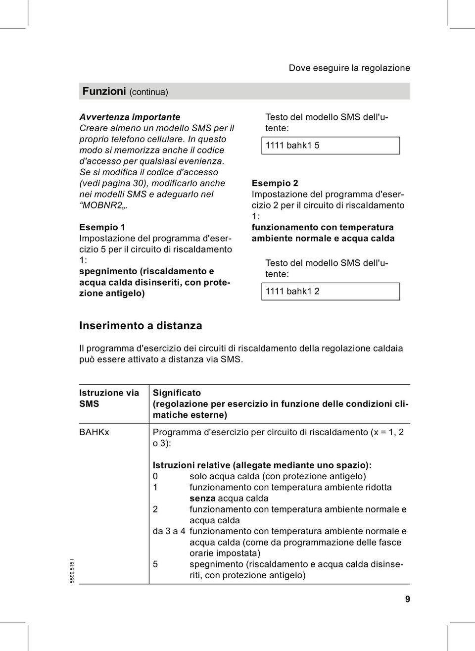 Esempio 1 Impostazione del programma d'esercizio 5 per il circuito di riscaldamento 1: spegnimento (riscaldamento e acqua calda disinseriti, con protezione antigelo) Testo del modello SMS